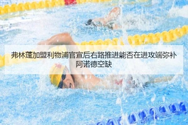 弗林蓬加盟利物浦官宣后右路推进能否在进攻端弥补阿诺德空缺